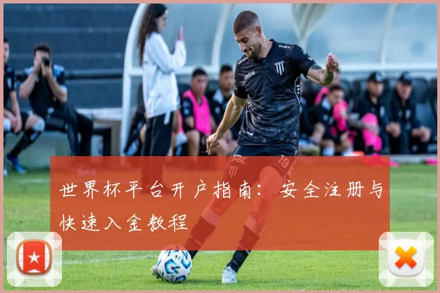 世界杯平台开户指南：安全注册与快速入金教程