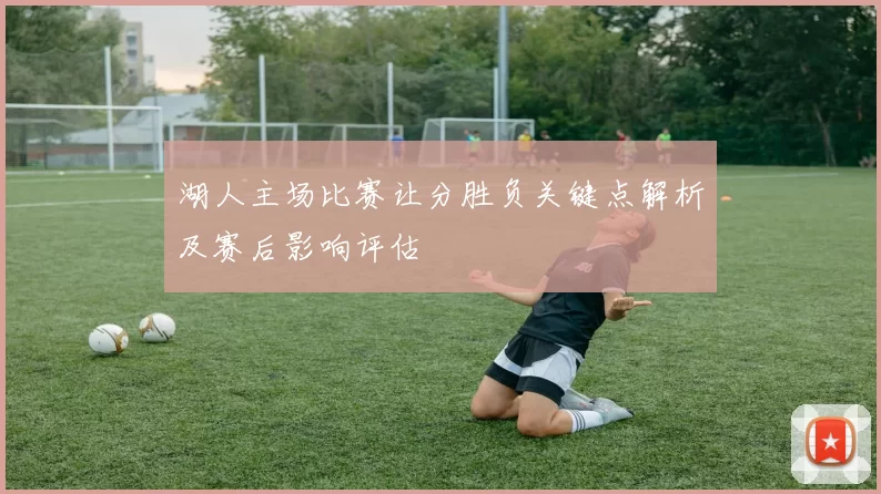 湖人主场比赛让分胜负关键点解析及赛后影响评估