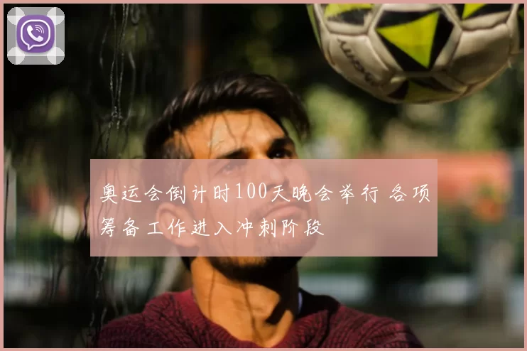 奥运会倒计时100天晚会举行 各项筹备工作进入冲刺阶段
