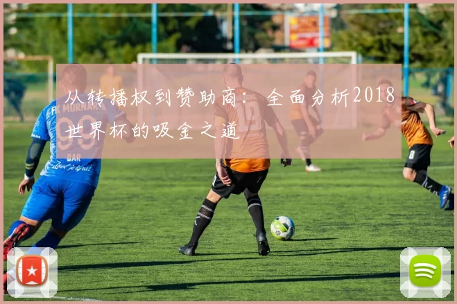 从转播权到赞助商:全面分析2018世界杯的吸金之道