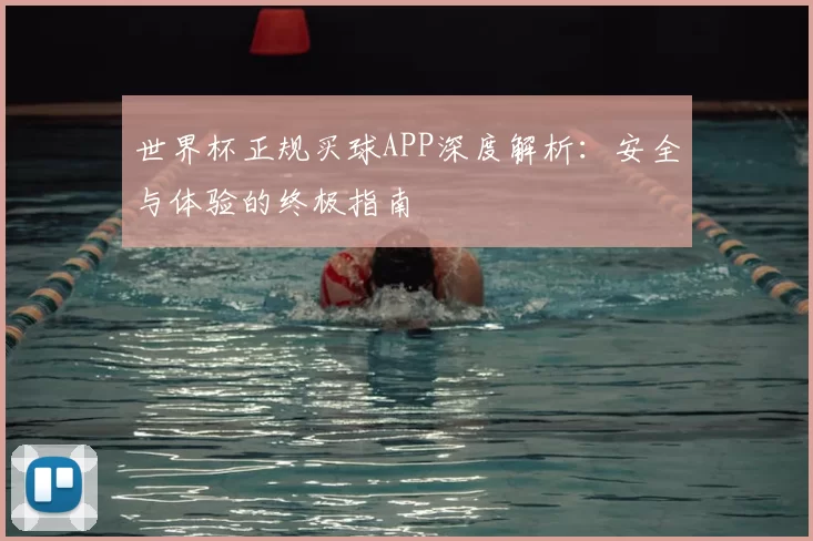 世界杯正规买球APP深度解析：安全与体验的终极指南