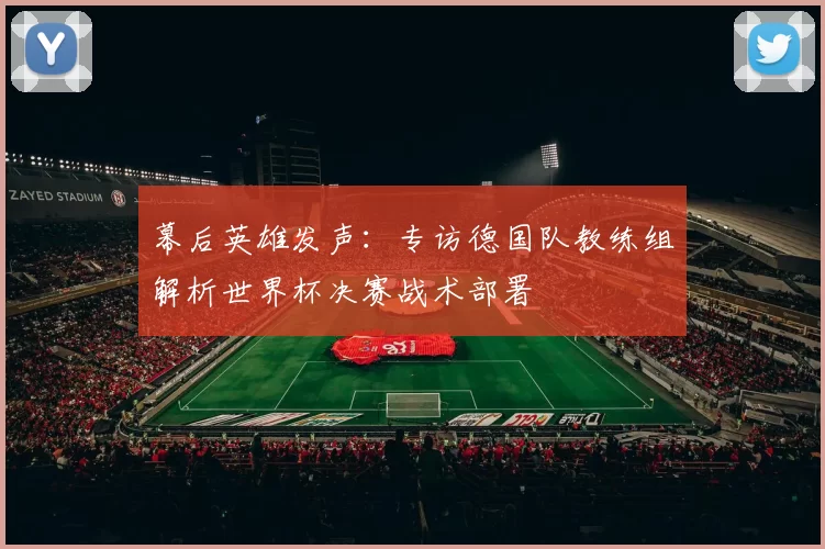 幕后英雄发声:专访德国队教练组解析世界杯决赛战术部署