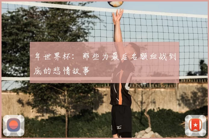 年世界杯：那些为最后名额血战到底的悲情故事