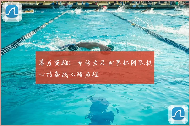 幕后英雄：专访女足世界杯团队核心的备战心路历程