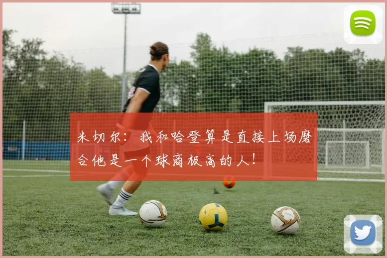 米切尔:我和哈登算是直接上场磨合他是一个球商极高的人!