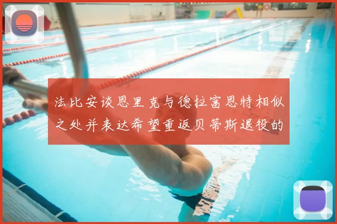 法比安谈恩里克与德拉富恩特相似之处并表达希望重返贝蒂斯退役的愿望