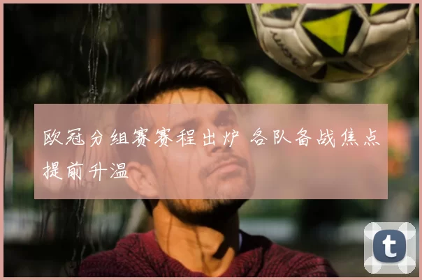 欧冠分组赛赛程出炉 各队备战焦点提前升温