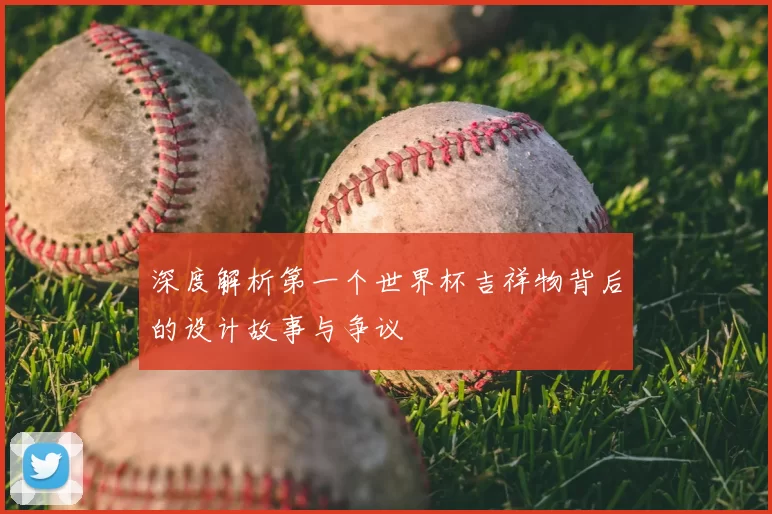 深度解析第一个世界杯吉祥物背后的设计故事与争议