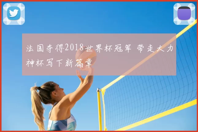 法国夺得2018世界杯冠军 带走大力神杯写下新篇章