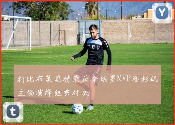 科比布莱恩特荣获全明星MVP洛杉矶主场演绎经典对决