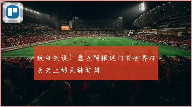 致命失误！盘点阿根廷门将世界杯历史上的关键时刻