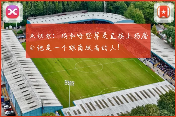米切尔：我和哈登算是直接上场磨合他是一个球商极高的人！