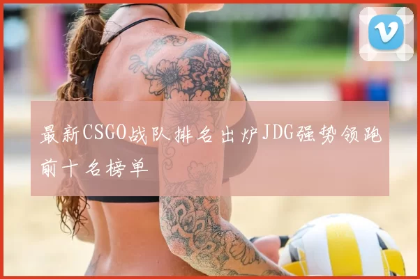 最新CSGO战队排名出炉JDG强势领跑前十名榜单