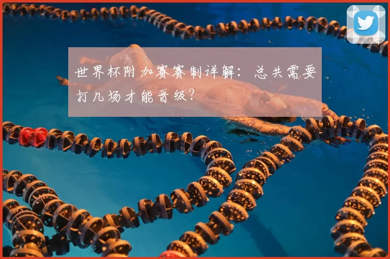 世界杯附加赛赛制详解:总共需要打几场才能晋级?