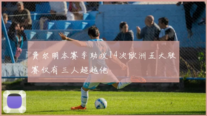 费尔明本赛季助攻14次欧洲五大联赛仅有三人超越他