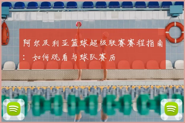 阿尔及利亚篮球超级联赛赛程指南：如何观看与球队赛历