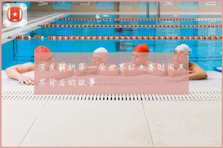 深度解析第一届世界杯决赛时间及其背后的故事