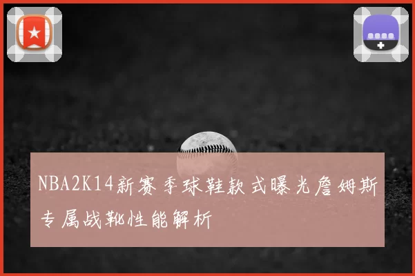 NBA2K14新赛季球鞋款式曝光詹姆斯专属战靴性能解析