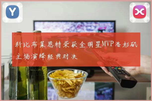 科比布莱恩特荣获全明星MVP洛杉矶主场演绎经典对决