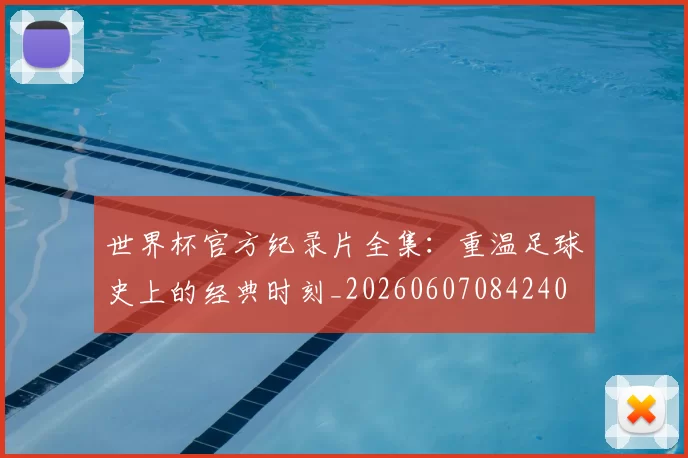 世界杯官方纪录片全集:重温足球史上的经典时刻_20260607084240