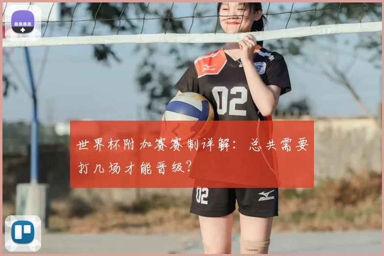 世界杯附加赛赛制详解：总共需要打几场才能晋级？