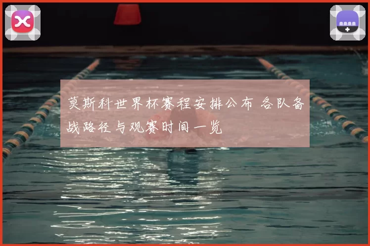 莫斯科世界杯赛程安排公布 各队备战路径与观赛时间一览
