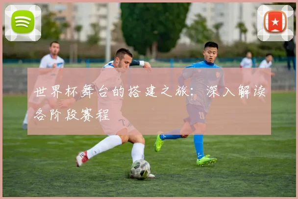世界杯舞台的搭建之旅:深入解读各阶段赛程
