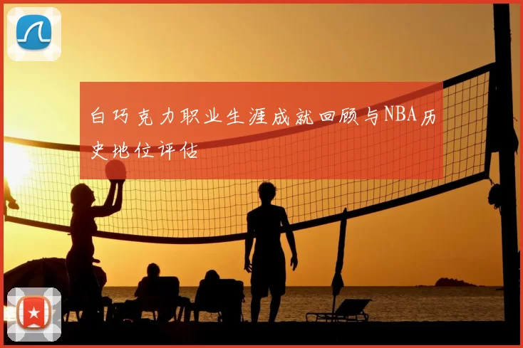 白巧克力职业生涯成就回顾与NBA历史地位评估