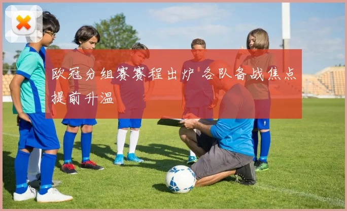 欧冠分组赛赛程出炉 各队备战焦点提前升温
