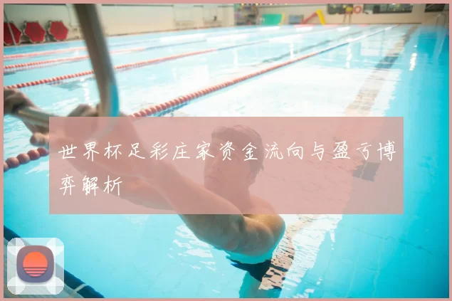 世界杯足彩庄家资金流向与盈亏博弈解析