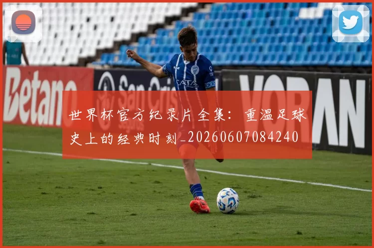世界杯官方纪录片全集:重温足球史上的经典时刻_20260607084240