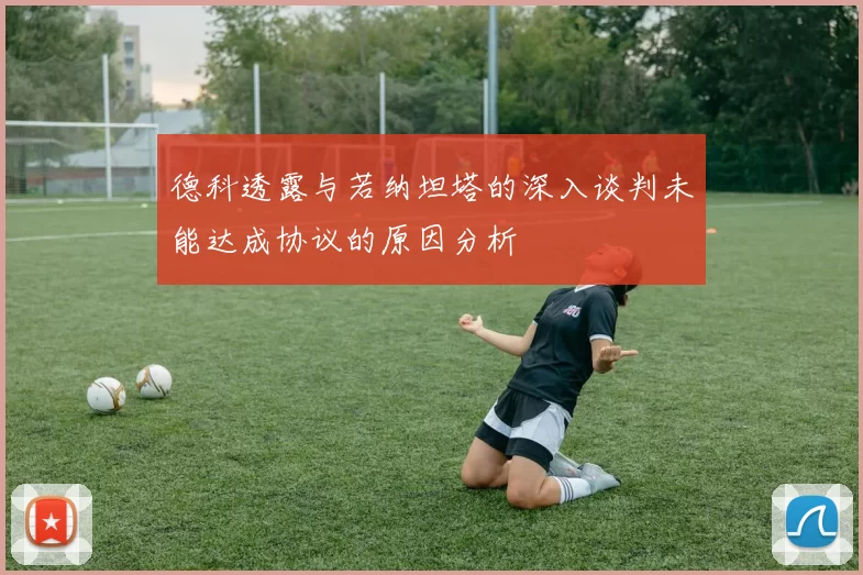 德科透露与若纳坦塔的深入谈判未能达成协议的原因分析