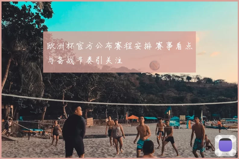 欧洲杯官方公布赛程安排 赛事看点与备战节奏引关注
