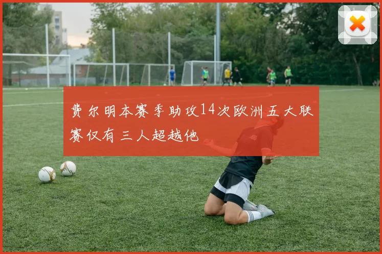 费尔明本赛季助攻14次欧洲五大联赛仅有三人超越他