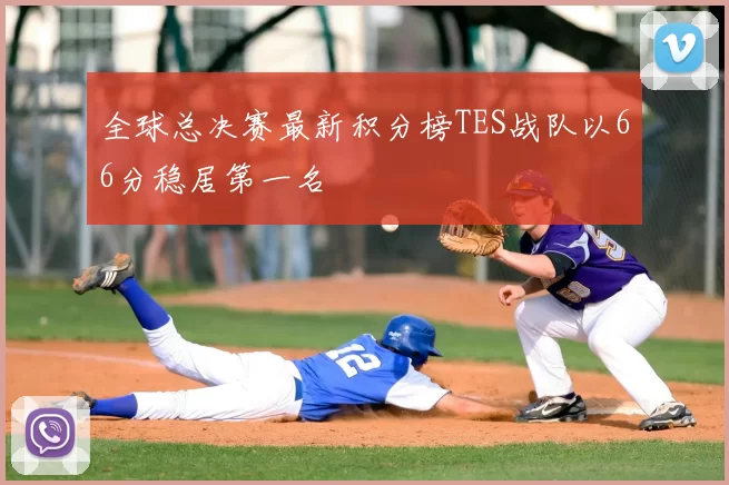全球总决赛最新积分榜TES战队以66分稳居第一名