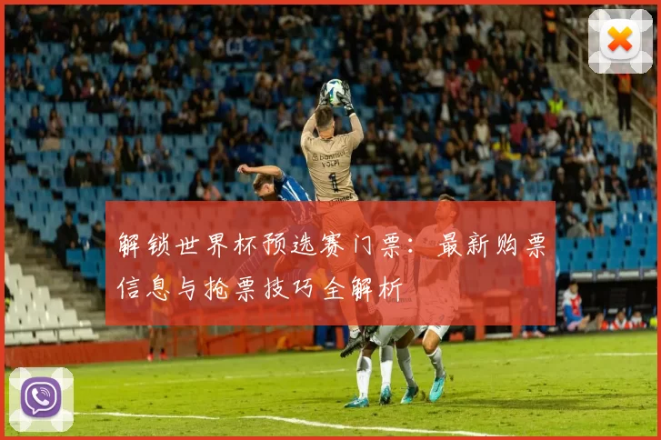 解锁世界杯预选赛门票:最新购票信息与抢票技巧全解析