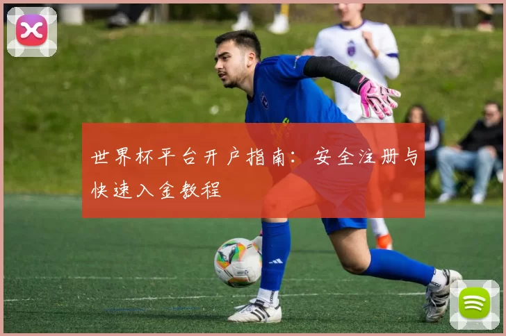 世界杯平台开户指南:安全注册与快速入金教程