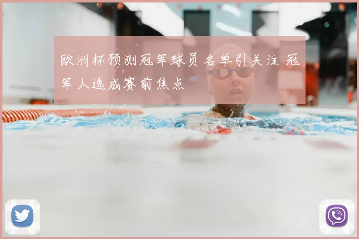 欧洲杯预测冠军球员名单引关注 冠军人选成赛前焦点