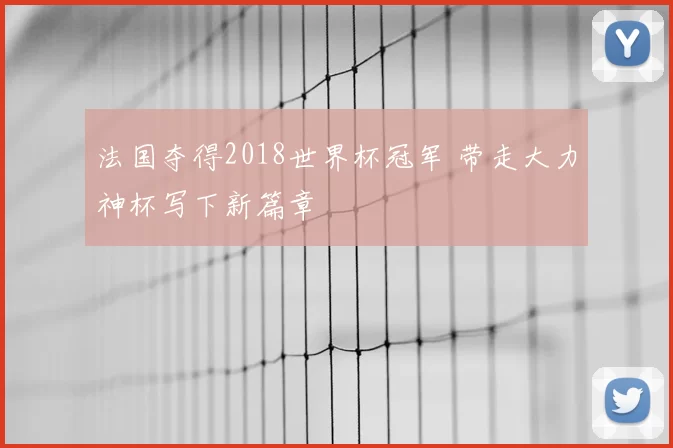 法国夺得2018世界杯冠军 带走大力神杯写下新篇章