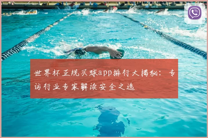 世界杯正规买球app排行大揭秘:专访行业专家解读安全之选