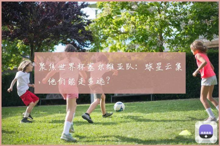 聚焦世界杯塞尔维亚队:球星云集,他们能走多远?