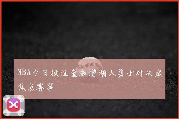 NBA今日投注量激增湖人勇士对决成焦点赛事