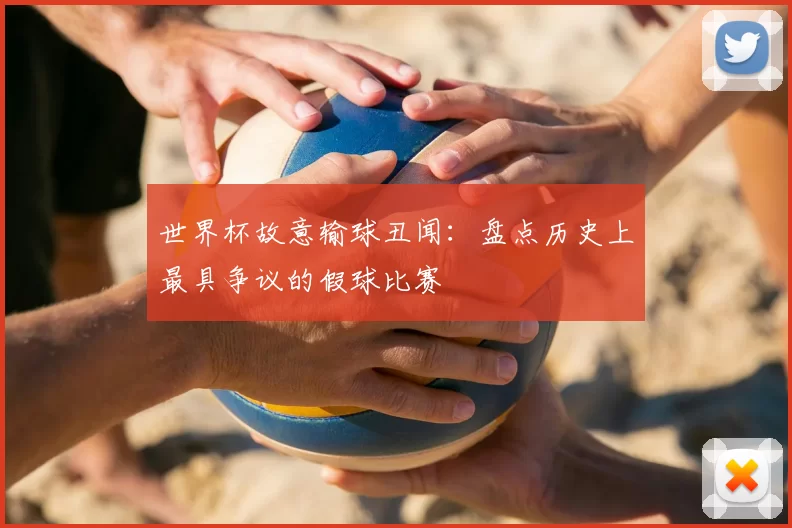 世界杯故意输球丑闻:盘点历史上最具争议的假球比赛