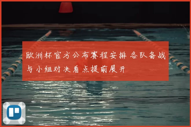 欧洲杯官方公布赛程安排 各队备战与小组对决看点提前展开